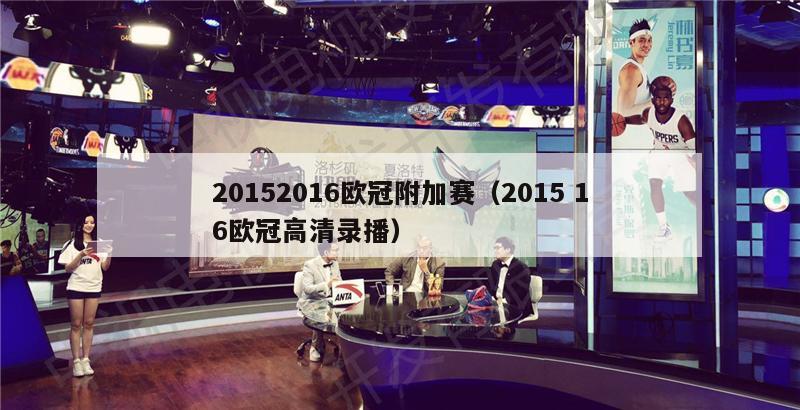 20152016欧冠附加赛（2015 16欧冠高清录播）