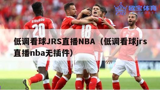 低调看球JRS直播NBA（低调看球jrs直播nba无插件）