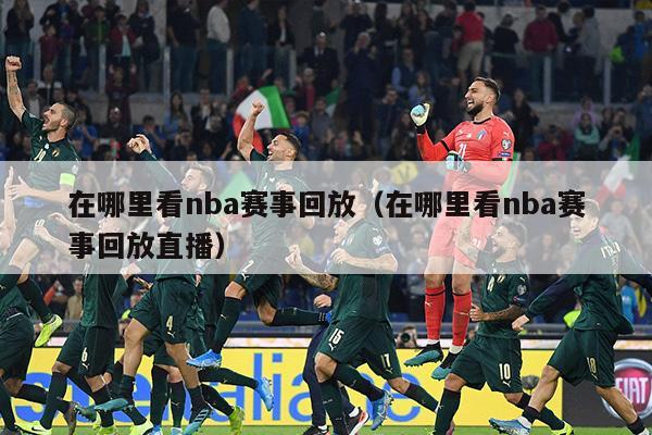 在哪里看nba赛事回放（在哪里看nba赛事回放直播）