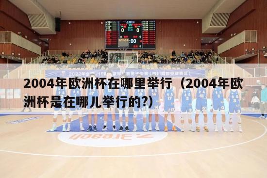 2004年欧洲杯在哪里举行（2004年欧洲杯是在哪儿举行的?）