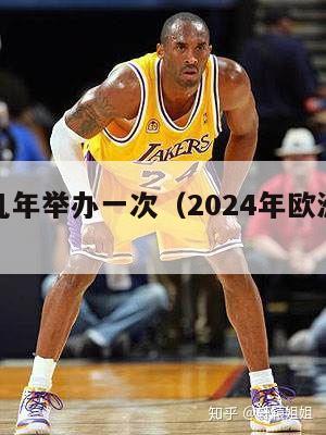 欧洲杯几年举办一次（2024年欧洲杯开幕时间）