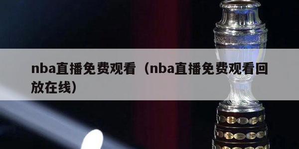 nba直播免费观看（nba直播免费观看回放在线）