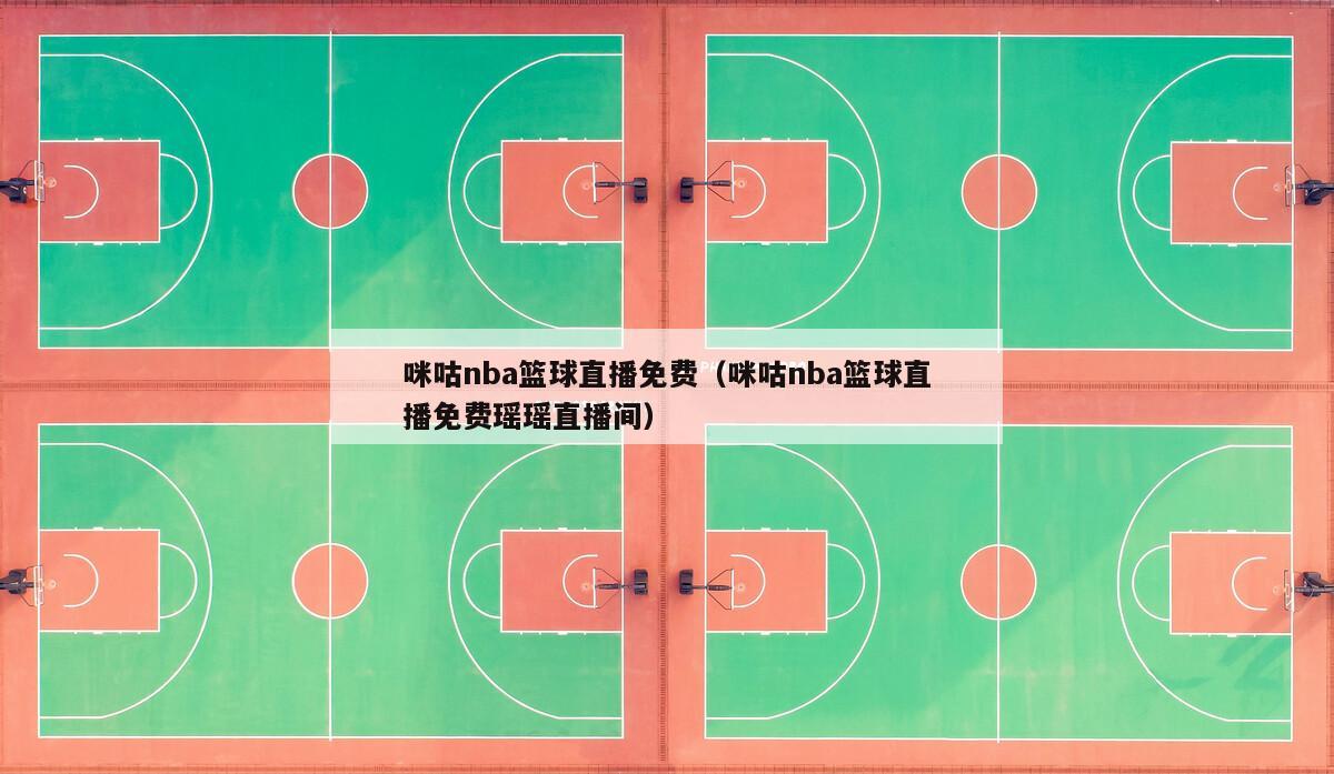 咪咕nba篮球直播免费（咪咕nba篮球直播免费瑶瑶直播间）