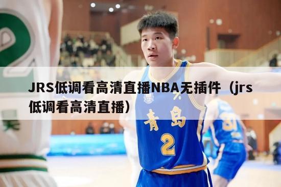 JRS低调看高清直播NBA无插件（jrs低调看高清直播）