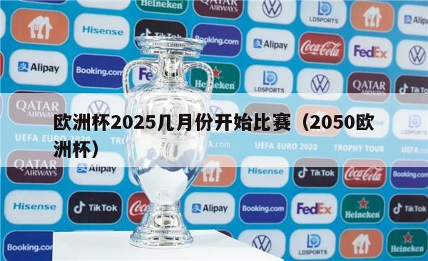 欧洲杯2025几月份开始比赛（2050欧洲杯）