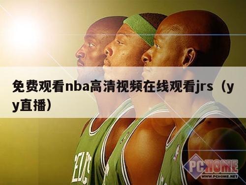 免费观看nba高清视频在线观看jrs（yy直播）