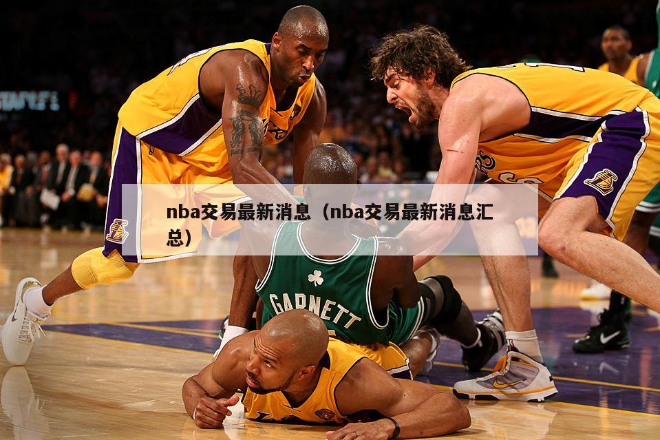 nba交易最新消息（nba交易最新消息汇总）