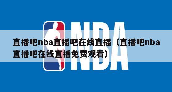 直播吧nba直播吧在线直播（直播吧nba直播吧在线直播免费观看）