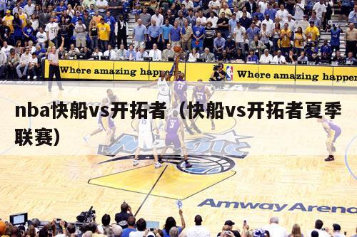 nba快船vs开拓者（快船vs开拓者夏季联赛）