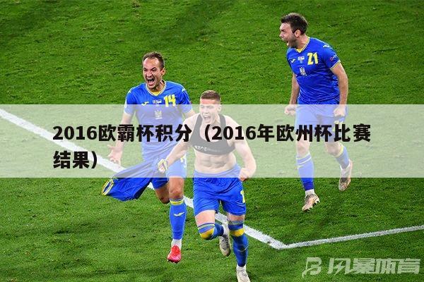 2016欧霸杯积分（2016年欧州杯比赛结果）