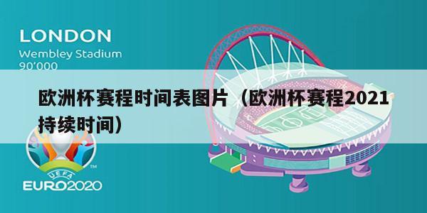 欧洲杯赛程时间表图片（欧洲杯赛程2021持续时间）