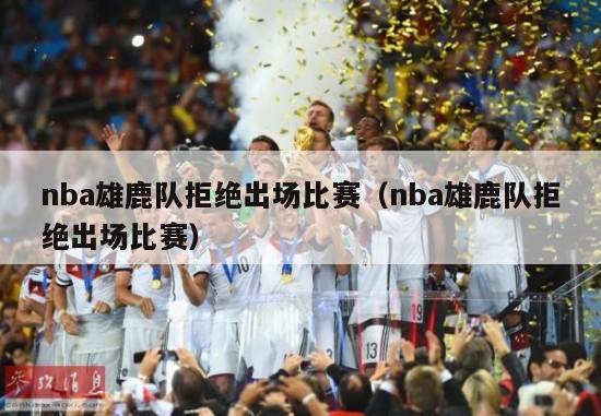 nba雄鹿队拒绝出场比赛（nba雄鹿队拒绝出场比赛）