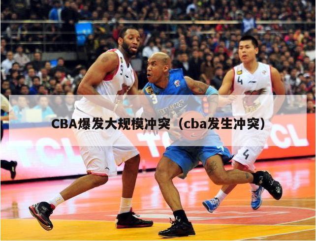 CBA爆发大规模冲突（cba发生冲突）