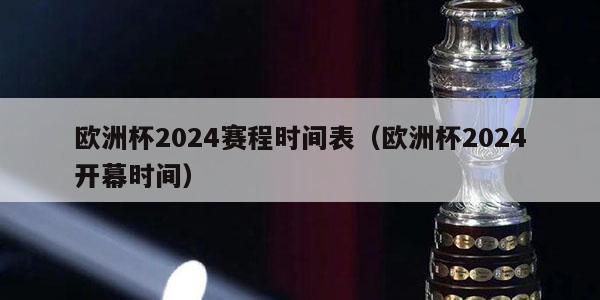 欧洲杯2024赛程时间表（欧洲杯2024开幕时间）