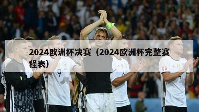 2024欧洲杯决赛（2024欧洲杯完整赛程表）