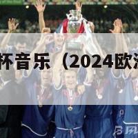 2024欧洲杯音乐（2024欧洲杯主办城市）