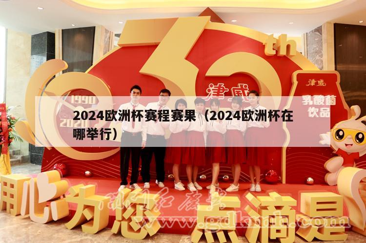 2024欧洲杯赛程赛果（2024欧洲杯在哪举行）