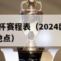 2024欧洲杯赛程表（2024欧洲杯赛程表时间和地点）