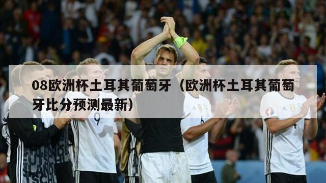 08欧洲杯土耳其葡萄牙（欧洲杯土耳其葡萄牙比分预测最新）
