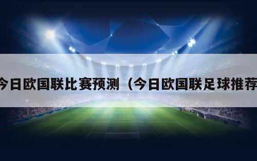 今日欧国联比赛预测（今日欧国联足球推荐）