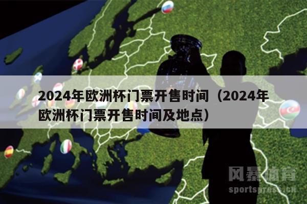 2024年欧洲杯门票开售时间（2024年欧洲杯门票开售时间及地点）