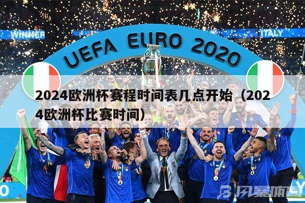 2024欧洲杯赛程时间表几点开始（2024欧洲杯比赛时间）