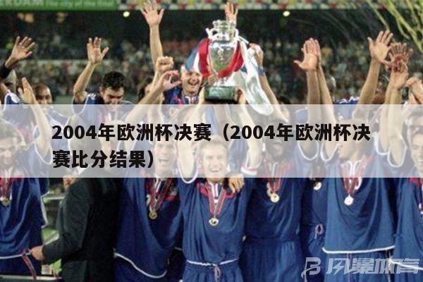 2004年欧洲杯决赛（2004年欧洲杯决赛比分结果）