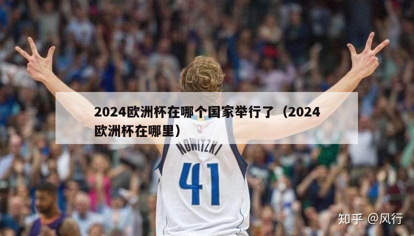 2024欧洲杯在哪个国家举行了（2024欧洲杯在哪里）