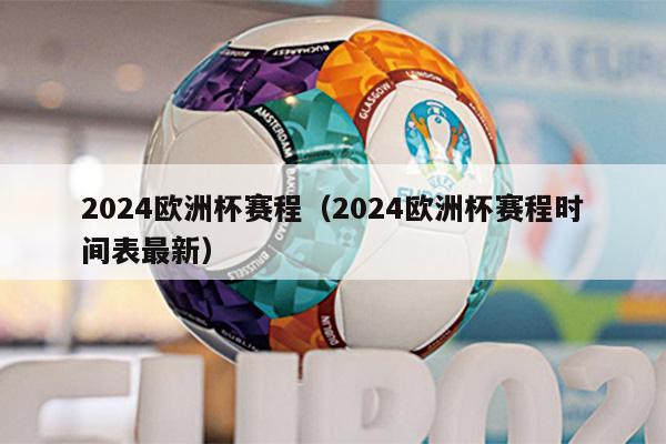 2024欧洲杯赛程（2024欧洲杯赛程时间表最新）