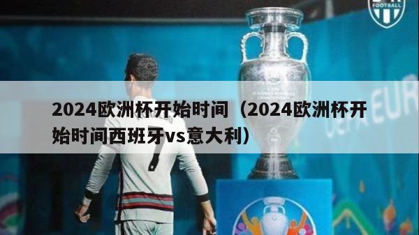 2024欧洲杯开始时间（2024欧洲杯开始时间西班牙vs意大利）